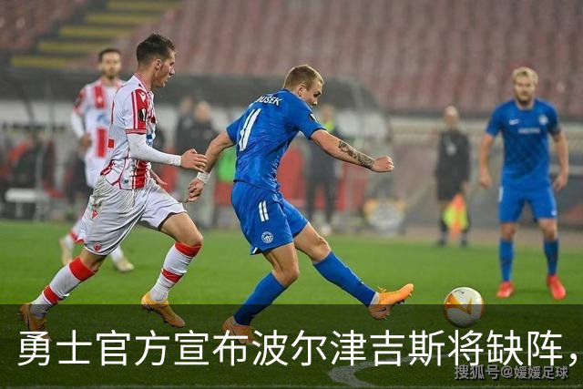勇士官方宣布波尔津吉斯将缺阵，球员亲自回应谣言