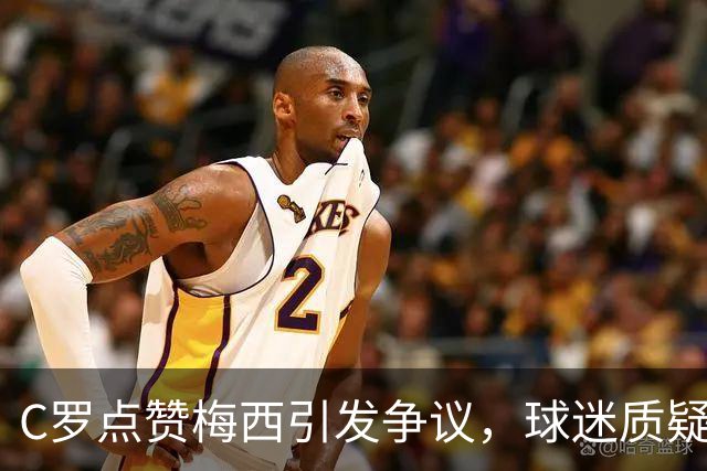 C罗点赞梅西引发争议，球迷质疑背后动机